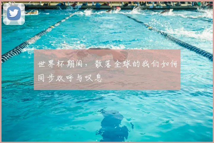 世界杯期间，散落全球的我们如何同步欢呼与叹息