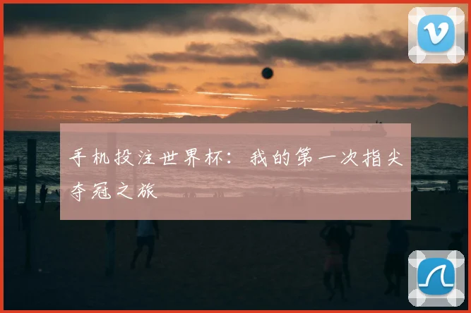 手机投注世界杯：我的第一次指尖夺冠之旅