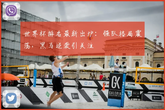 世界杯排名最新出炉：强队格局震荡，黑马逆袭引关注