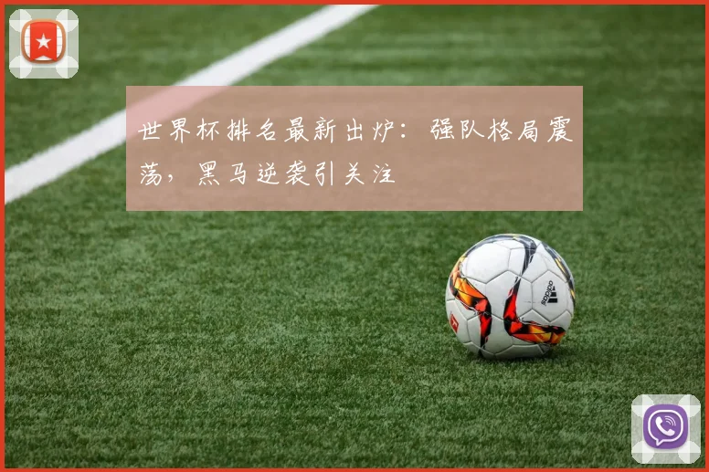 世界杯排名最新出炉：强队格局震荡，黑马逆袭引关注