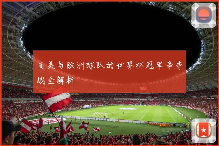 南美与欧洲球队的世界杯冠军争夺战全解析