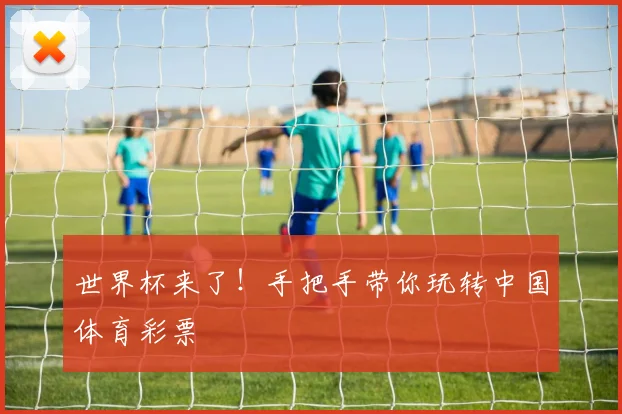 世界杯来了！手把手带你玩转中国体育彩票