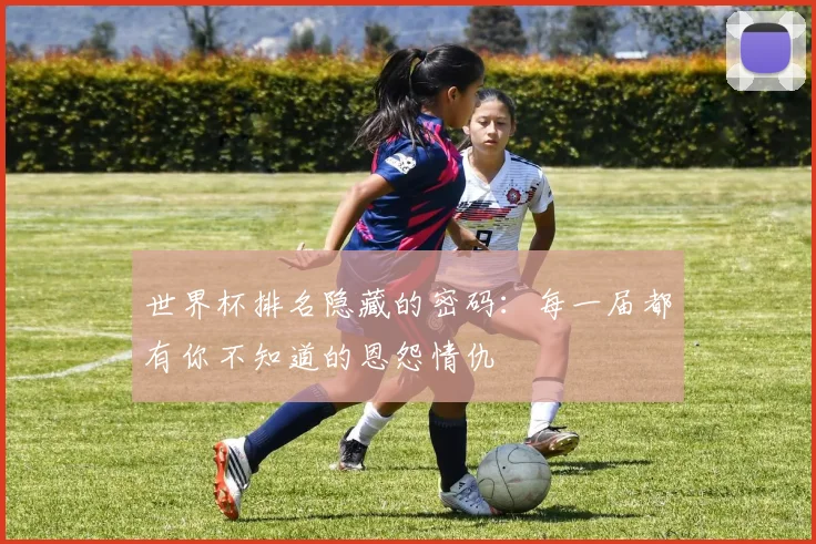 世界杯排名隐藏的密码：每一届都有你不知道的恩怨情仇