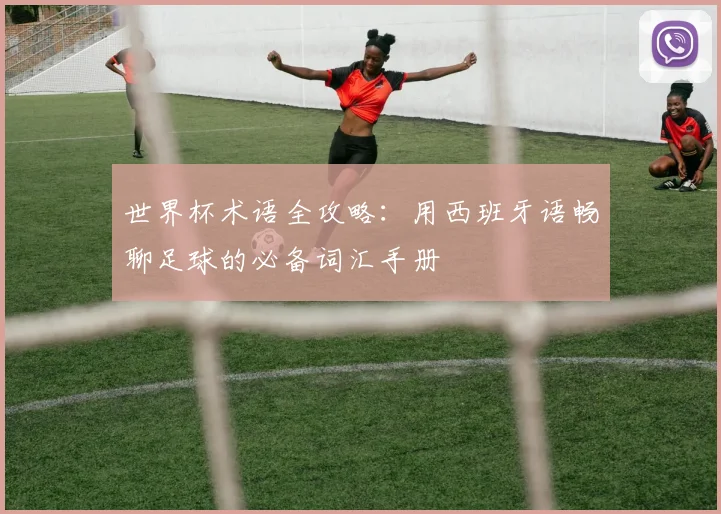 世界杯术语全攻略：用西班牙语畅聊足球的必备词汇手册