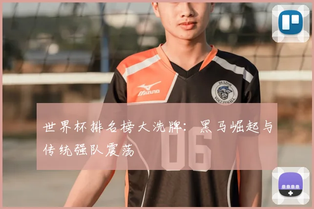世界杯排名榜大洗牌：黑马崛起与传统强队震荡