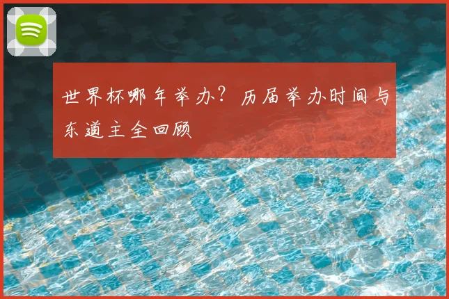 世界杯哪年举办？历届举办时间与东道主全回顾