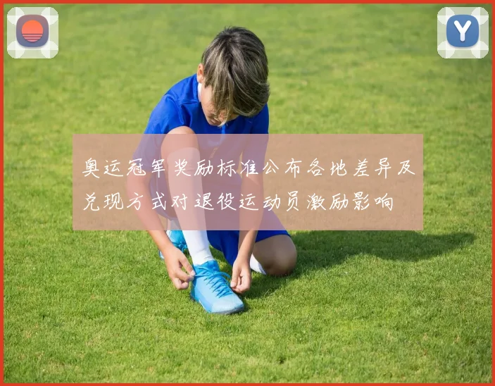 奥运冠军奖励标准公布各地差异及兑现方式对退役运动员激励影响