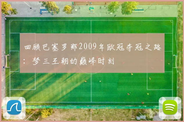回顾巴塞罗那2009年欧冠夺冠之路：梦三王朝的巅峰时刻