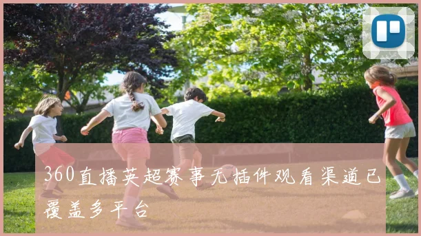 360直播英超赛事无插件观看渠道已覆盖多平台