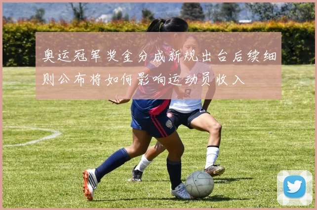 奥运冠军奖金分成新规出台后续细则公布将如何影响运动员收入