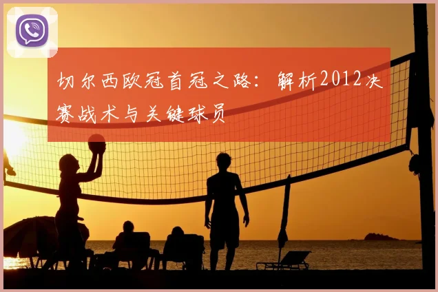 切尔西欧冠首冠之路：解析2012决赛战术与关键球员