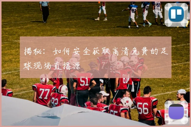 揭秘：如何安全获取高清免费的足球现场直播源