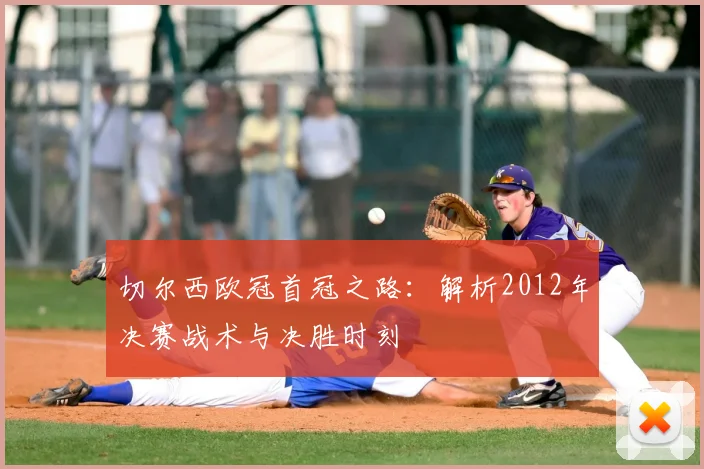 切尔西欧冠首冠之路:解析2012年决赛战术与决胜时刻